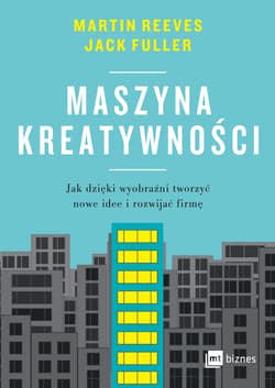 Maszyna kreatywności Jak dzięki wyobraźni tworzyć nowe idee i rozwijać firmę - Reeves Martin, Fuller Jack