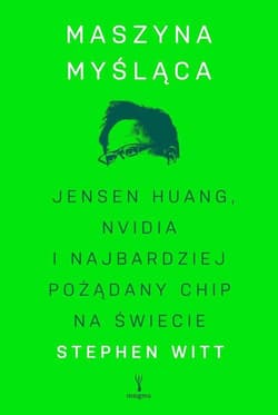 Maszyna myśląca. Jensen Huang, Nvidia i najbardziej pożądany mikrochip na świecie - Stephen Witt