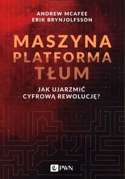 Maszyna Platforma Tłum Jak ujarzmić cyfrową rewolucję? - McAfee Andrew, Brynjolfsson Erik