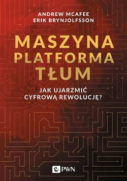 Maszyna Platforma Tłum Jak ujarzmić cyfrową rewolucję? - McAfee Andrew, Brynjolfsson Erik
