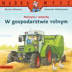 Maszyny i pojazdy. W gospodarstwie rolnym. Mądra Mysz - Monika Wittmann