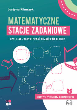 Matematyczne stacje zadaniowe klasy VII–VIII  Czyli jak zaktywizować uczniów na lekcji? - Justyna Klimczyk