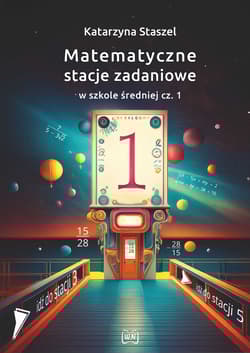 Matematyczne stacje zadaniowe w szkole średniej cz. 1 - Katarzyna Staszel