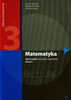 Matematyka 3 Zbiór zadań Zakres rozszerzony Liceum i technikum - Kurczab Marcin, Kurczab Elżbieta, Świda Elżbieta