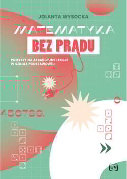 Matematyka bez prądu Pomysły na atrakcyjne lekcje w szkole podstawowej
