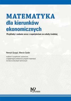 Matematyka dla kierunków ekonomicznych Przykłady i zadania wraz z repetytorium ze szkoły średniej - Gurgul Henryk, Suder Marcin