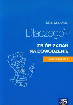 Matematyka Dlaczego? Zbiór zadań na dowodzenie