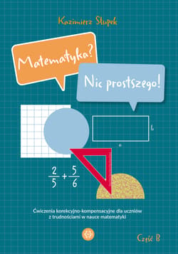 Matematyka? Nic prostszego! Część B. Ćwiczenia korekcyjno-kompensacyjne dla uczniów z trudnościami w nauce matematyki - Kazimierz Słupek
