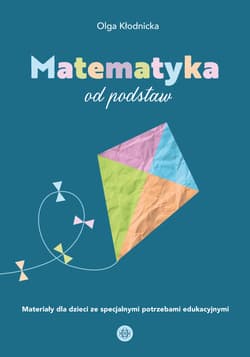 Matematyka od podstaw Materiały dla dzieci ze specjalnymi potrzebami edukacyjnymi - Olga Kłodnicka