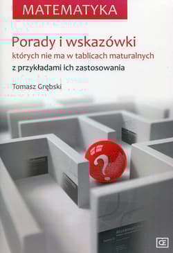 Matematyka Porady i wskazówki których nie ma w tablicach maturalnych z przykładami ich zastosowania - Tomasz Grębski