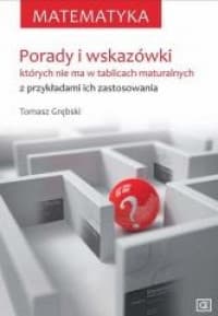 Matematyka Porady i wskazówki których nie ma w tablicach maturalnych z przykładami ich zastosowania - Tomasz Grębski