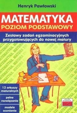 Matematyka Poziom podstawowy Zestawy zadań egzaminacyjnych [przygotowujących do nowej matury - Henryk Pawłowski