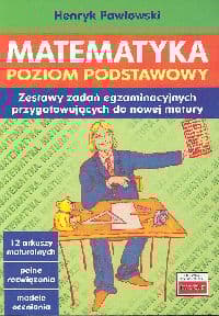 Matematyka Poziom podstawowy Zestawy zadań egzaminacyjnych [przygotowujących do nowej matury - Henryk Pawłowski