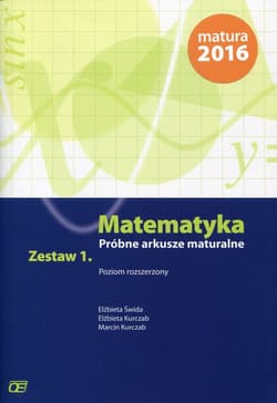 Matematyka Próbne arkusze maturalne Zestaw 1 Poziom rozszerzony Szkoła ponadgimnazjalna - Świda Elżbieta, Kurczab Elżbieta, Kurczab Marcin
