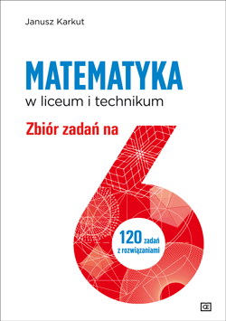 Matematyka w liceum i technikum Zbiór zadań na 6 120 zadań z rozwiązanimi - Janusz Karkut