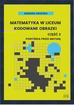 Matematyka w liceum Kodowane obrazki część 2 Powtórka przed maturą - Barbara Grodzka