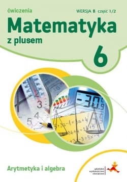 Matematyka z plusem 6 Ćwiczenia Arytmetyka i algebra Wersja B Część 1/2 Szkoła podstawowa - Demby Agnieszka