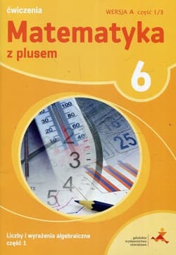 Matematyka z plusem 6 Liczby i wyrażenia algebraiczne Część 1 Ćwiczenia Wersja A Część 1/3 Szkoła podstawowa