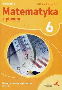 Matematyka z plusem 6 Liczby i wyrażenia algebraiczne Część 1 Ćwiczenia Wersja A Część 1/3 Szkoła podstawowa - Bolałek Zofia, Demby Agnieszka, Małgorzata Dobrowolska