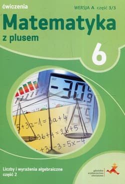 Matematyka z plusem 6 Liczby i wyrażenia algebraiczne Część 2 Wersja A Część 3/3 Szkoła podstawowa - Demby Agnieszka, Małgorzata Dobrowolska, Jucewicz Marta