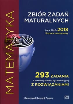 Matematyka Zbiór zadań maturalnych Lata 2010-2018 Poziom rozszerzony 293 zadania Centralnej Komisji Egzaminacyjnej z rozwiązaniami - Pagacz Ryszard
