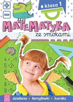 Matematyka ze smokami. Klasa 1. Działania, łamigłówki, komiks - Anna Podgórska