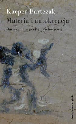 Materia i autokreacja Dociekania w poetyce wielościowej