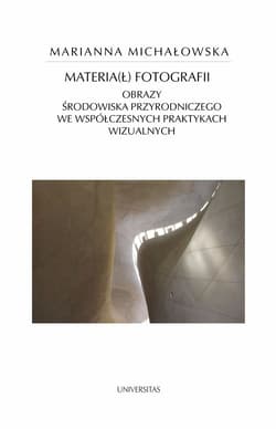 Materia(ł) fotografii Obrazy środowiska przyrodniczego we współczesnych praktykach wizualnych