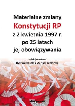 Materialne zmiany Konstytucji RP z 2 kwietnia 1997 r. po 25 latach jej obowiązywania - red. Ryszard Balicki,  Jabłoński Mariusz