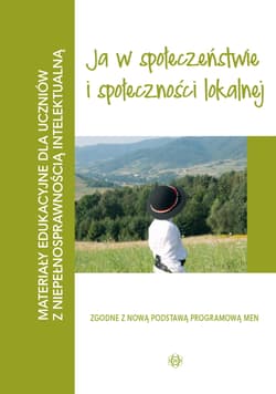 Materiały edukacyjne ja w społeczeństwie i społeczności lokalnej materiały edukacyjne dla uczniów z niepełnosprawnością intelektualną - Opracowanie Zbiorowe