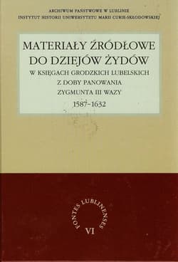 Materiały źródłowe do dziejów Żydów w księgach grodzkich lubelskich z doby panowania Zygmunta III Wazy 1587-1632 - Henryk Gmiterek