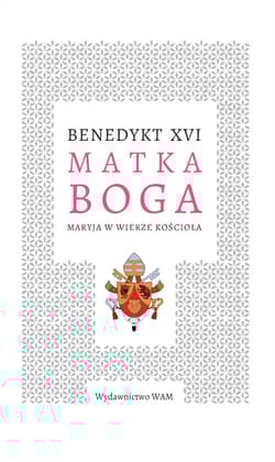 Matka Boga Maryja w wierze Kościoła - Benedykt XVI