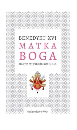Matka Boga Maryja w wierze Kościoła - Benedykt XVI