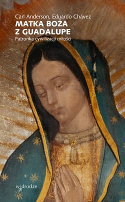 Matka Boża z Guadalupe. Patronka cywilizacji miłości - ebook - Carl Anderson, Eduardo Chávez 