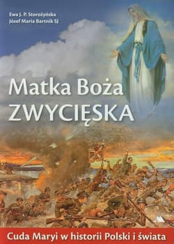 Matka Boża Zwycięska Cuda Maryi w historii Polski i świata - Storozyńska Ewa J.P., Bartnik Józef Maria