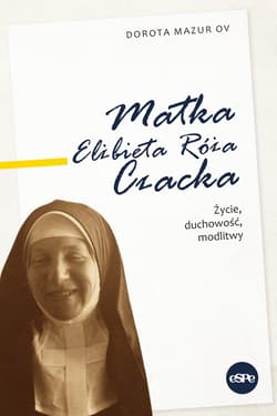 Matka Elżbieta Róża Czacka Życie, duchowość, modlitwy - Dorota  Mazur