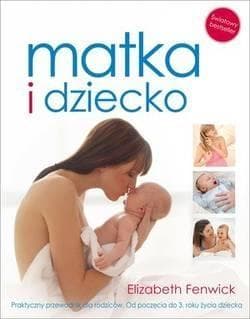 Matka i dziecko Praktyczny przewodnik dla rodziców Od poczęcia do 3 roku życia dziecka - Elizabeth Fenwick