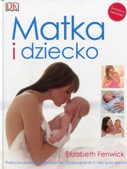 Matka i dziecko Praktyczny przewodnik dla rodziców Od poczęcia do 3 roku życia dziecka - Elizabeth Fenwick