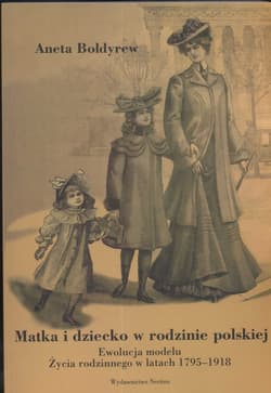 Matka i dziecko w rodzinie polskiej Ewolucja modelu życia rodzinnego w latach 1795-1918