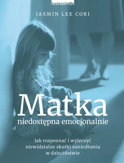 Matka niedostępna emocjonalnie Jak rozpoznać i wyleczyć niewidzialne skutki zaniedbania w dzieciństwie - Cori Jasmin Lee