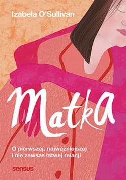Matka. O pierwszej, najważniejszej i nie zawsze łatwej relacji - ebook - Izabela O'Sullivan