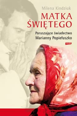 Matka Świętego. Poruszające świadectwo Marianny Popiełuszko - Milena Kindziuk