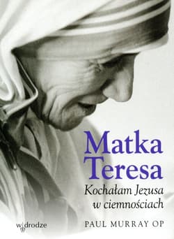 Matka Teresa Kochałam Jezusa w ciemnościach