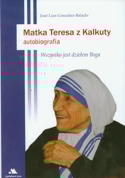 Matka Teresa z Kalkuty Autobiografia Wszystko jest dziełem Boga - José Luis González-Balado