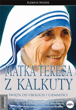 Matka Teresa z Kalkuty Święta od ubogich i ciemności - Elżbieta Wiater