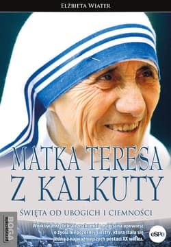 Matka Teresa z Kalkuty Święta od ubogich i ciemności - Elżbieta Wiater