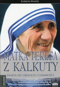 Matka Teresa z Kalkuty Święta od ubogich i ciemności - Elżbieta Wiater