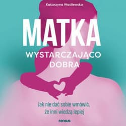 Matka wystarczająco dobra. Jak nie dać sobie wmówić, że inni wiedzą lepiej - audiobook