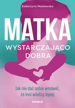 Matka wystarczająco dobra. Jak nie dać sobie wmówić, że inni wiedzą lepiej - ebook - Katarzyna Wasilewska