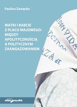 Matki i Babcie z Placu Majowego między apolitycznością a politycznym zaangażowaniem - Paulina Zamęcka